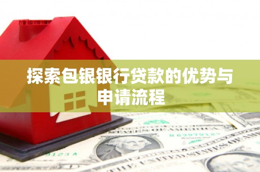 西安探索包银银行贷款的优势与申请流程