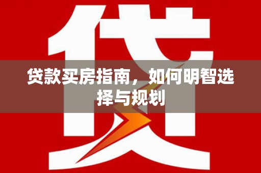 西安贷款买房指南，如何明智选择与规划
