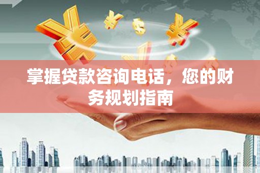 西安掌握贷款咨询电话，您的财务规划指南