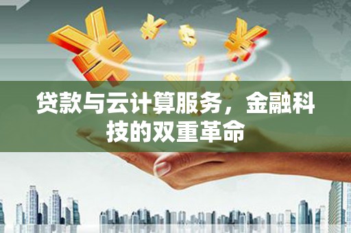 西安贷款与云计算服务，金融科技的双重革命