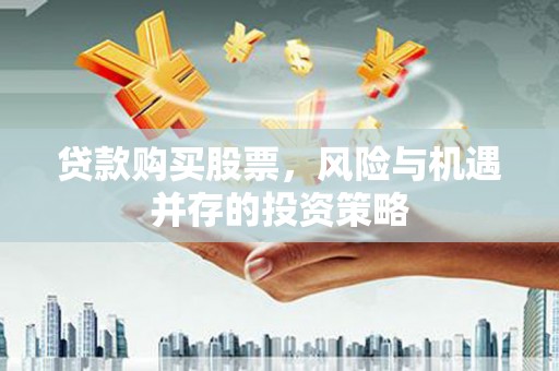 西安贷款购买股票，风险与机遇并存的投资策略