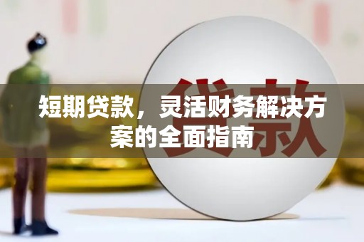 西安短期贷款，灵活财务解决方案的全面指南