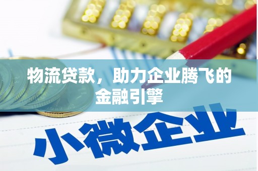 西安物流贷款，助力企业腾飞的金融引擎