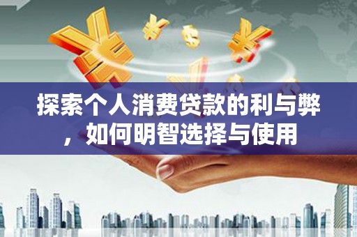 西安探索个人消费贷款的利与弊，如何明智选择与使用