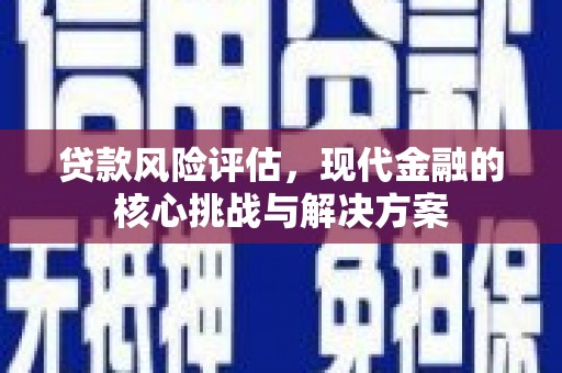 西安贷款风险评估，现代金融的核心挑战与解决方案