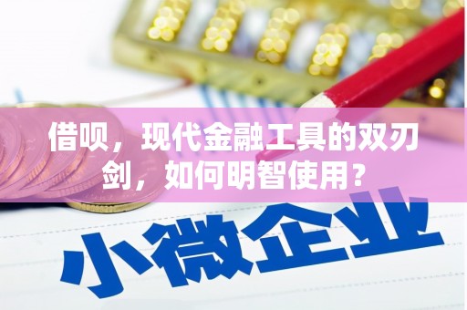 西安借呗，现代金融工具的双刃剑，如何明智使用？