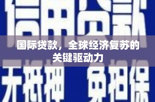 西安国际贷款，全球经济复苏的关键驱动力