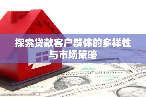 西安探索贷款客户群体的多样性与市场策略