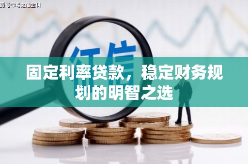 西安固定利率贷款，稳定财务规划的明智之选