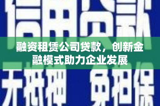 西安融资租赁公司贷款，创新金融模式助力企业发展