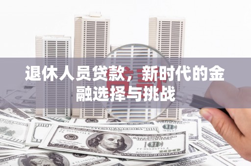 西安退休人员贷款，新时代的金融选择与挑战