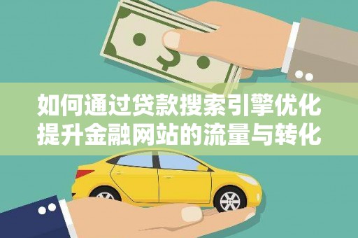 西安如何通过贷款搜索引擎优化提升金融网站的流量与转化率
