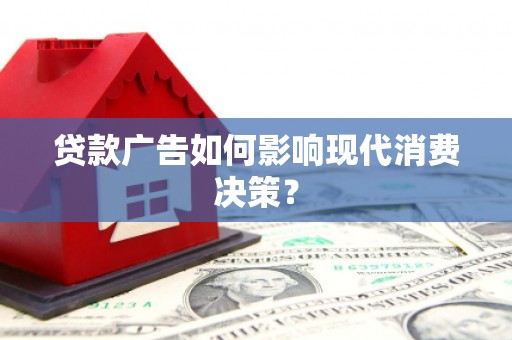 西安贷款广告如何影响现代消费决策？