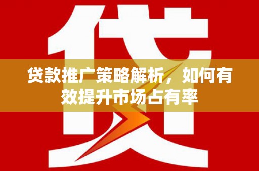 西安贷款推广策略解析，如何有效提升市场占有率