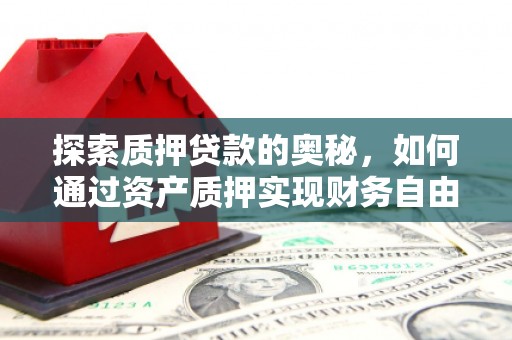 西安探索质押贷款的奥秘，如何通过资产质押实现财务自由