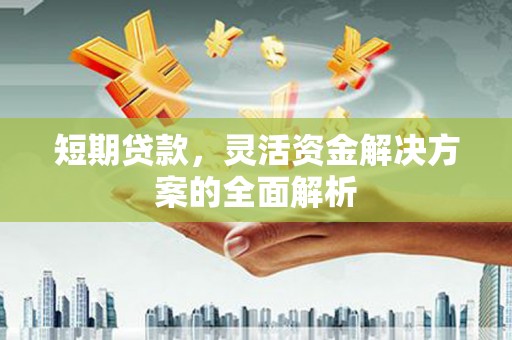 西安短期贷款，灵活资金解决方案的全面解析