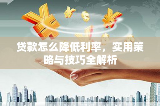 西安贷款怎么降低利率，实用策略与技巧全解析