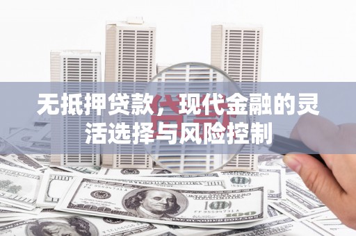 西安无抵押贷款，现代金融的灵活选择与风险控制