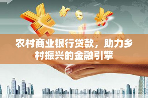 西安农村商业银行贷款，助力乡村振兴的金融引擎