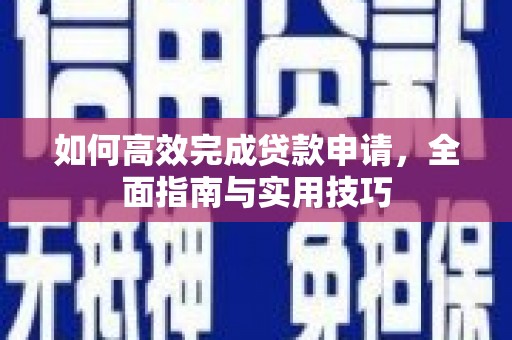 西安如何高效完成贷款申请，全面指南与实用技巧