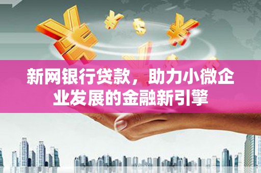 西安新网银行贷款，助力小微企业发展的金融新引擎