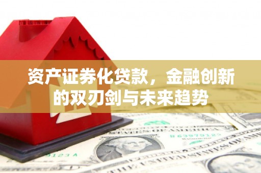 西安资产证券化贷款，金融创新的双刃剑与未来趋势