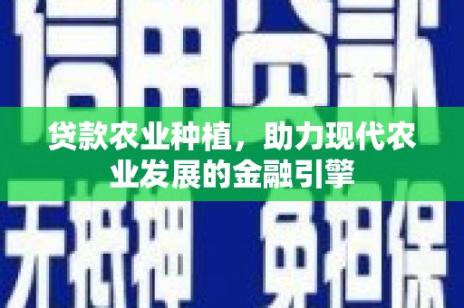 西安贷款农业种植，助力现代农业发展的金融引擎