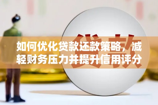 西安如何优化贷款还款策略，减轻财务压力并提升信用评分
