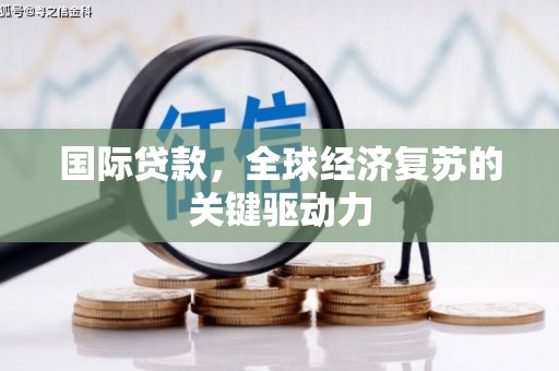 西安国际贷款，全球经济复苏的关键驱动力