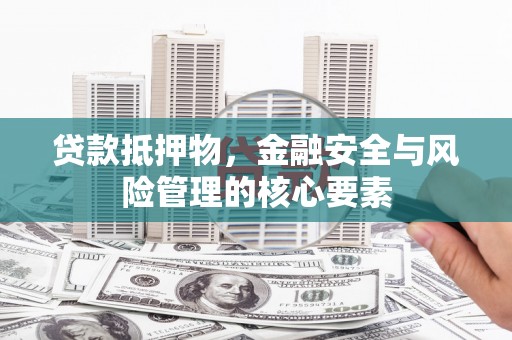 西安贷款抵押物，金融安全与风险管理的核心要素