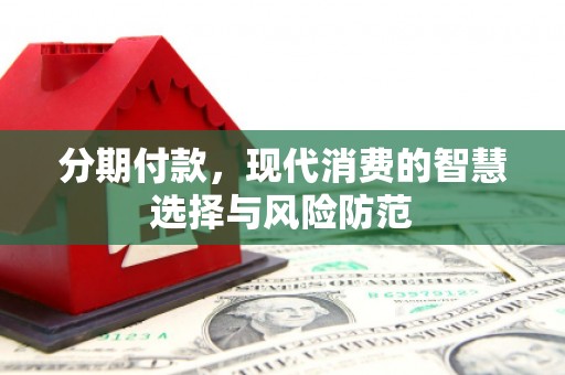 西安分期付款，现代消费的智慧选择与风险防范