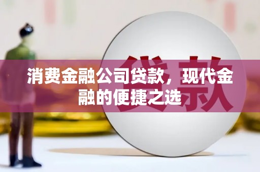西安消费金融公司贷款，现代金融的便捷之选