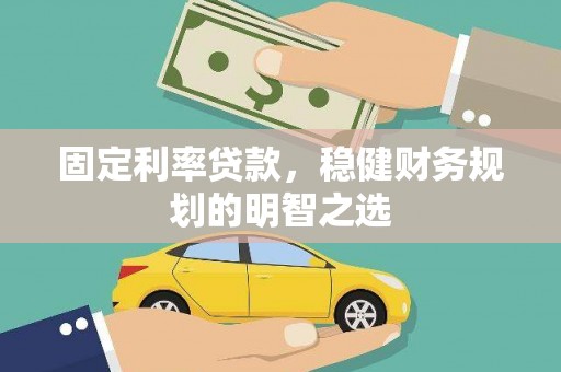 西安固定利率贷款，稳健财务规划的明智之选