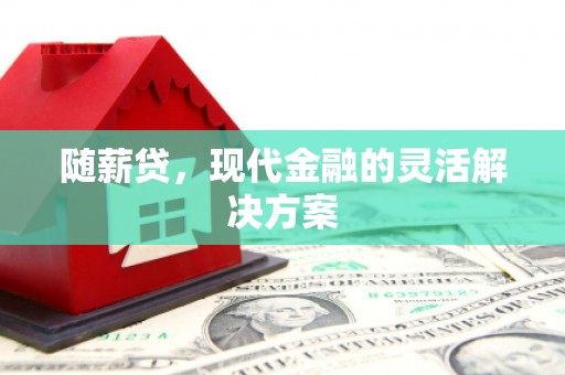 西安随薪贷，现代金融的灵活解决方案