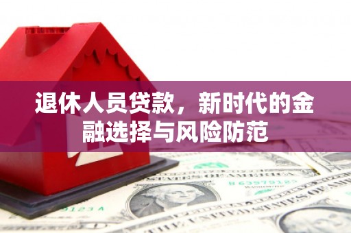 西安退休人员贷款，新时代的金融选择与风险防范