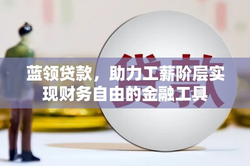 西安蓝领贷款，助力工薪阶层实现财务自由的金融工具