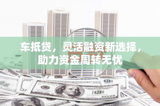 西安车抵贷，灵活融资新选择，助力资金周转无忧