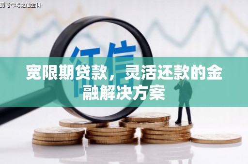 西安宽限期贷款，灵活还款的金融解决方案