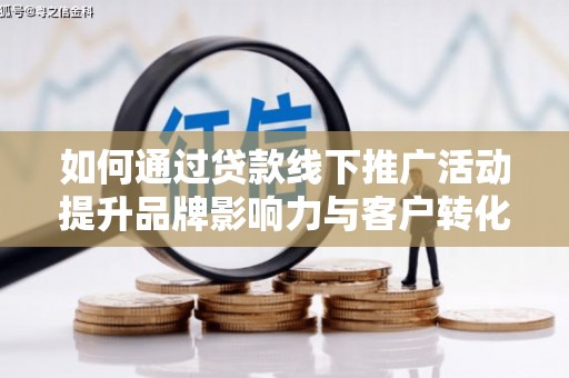 西安如何通过贷款线下推广活动提升品牌影响力与客户转化率