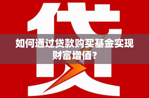 西安如何通过贷款购买基金实现财富增值？