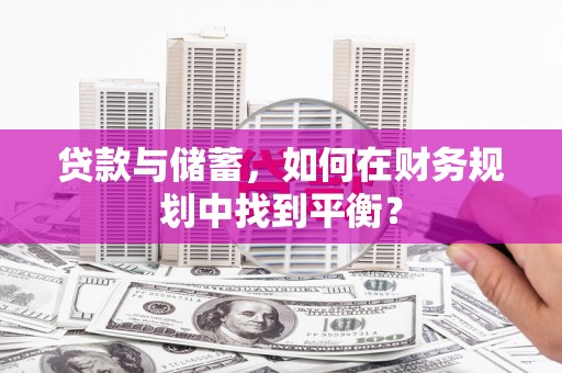 西安贷款与储蓄，如何在财务规划中找到平衡？