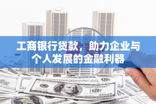 西安工商银行贷款，助力企业与个人发展的金融利器