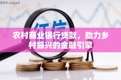 西安农村商业银行贷款，助力乡村振兴的金融引擎