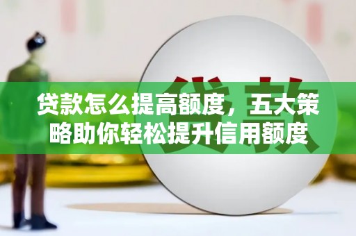 西安贷款怎么提高额度，五大策略助你轻松提升信用额度