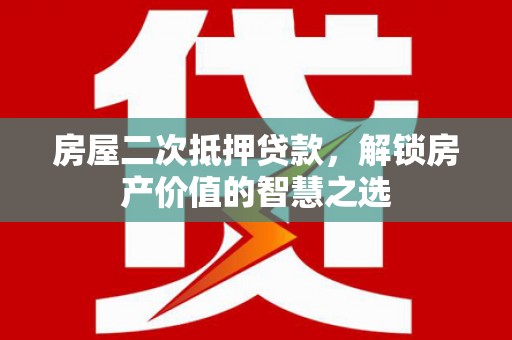 西安房屋二次抵押贷款，解锁房产价值的智慧之选