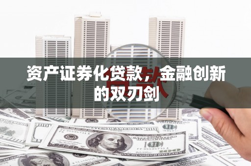 西安资产证券化贷款，金融创新的双刃剑