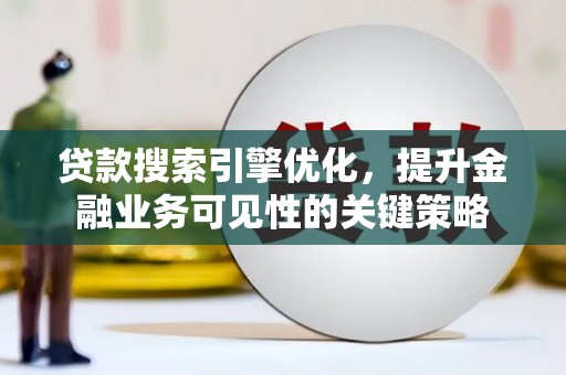 西安贷款搜索引擎优化，提升金融业务可见性的关键策略