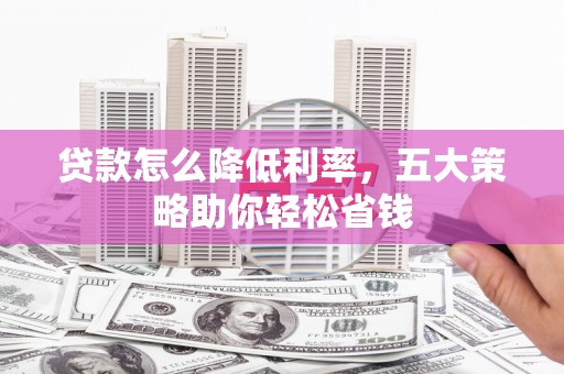 西安贷款怎么降低利率，五大策略助你轻松省钱