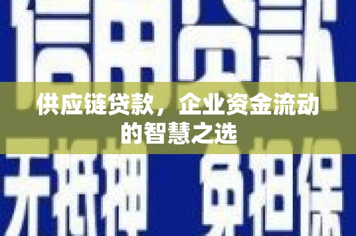 西安供应链贷款，企业资金流动的智慧之选