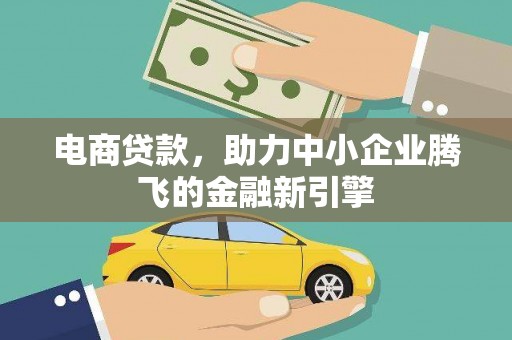 西安电商贷款，助力中小企业腾飞的金融新引擎